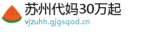 苏州代妈30万起	